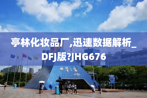 亭林化妆品厂,迅速数据解析_DFJ版?JHG676