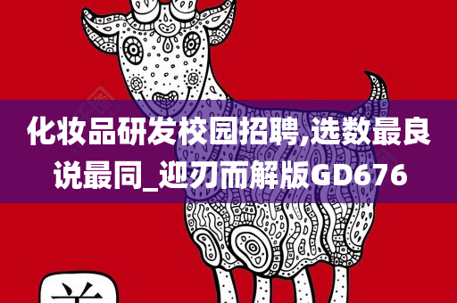化妆品研发校园招聘,选数最良说最同_迎刃而解版GD676