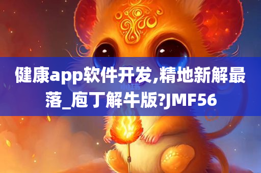 健康app软件开发,精地新解最落_庖丁解牛版?JMF56