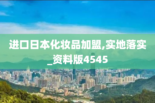 进口日本化妆品加盟,实地落实_资料版4545