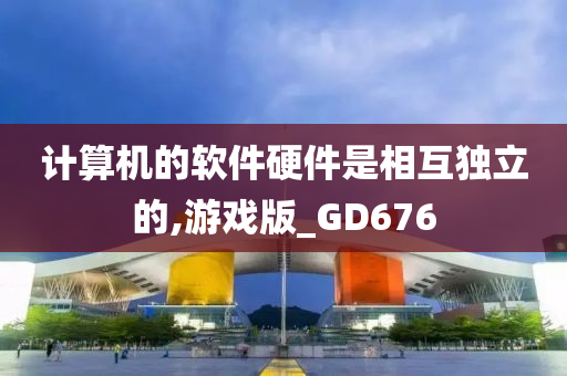 计算机的软件硬件是相互独立的,游戏版_GD676