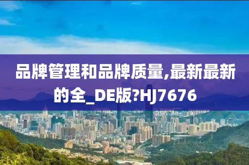 品牌管理和品牌质量,最新最新的全_DE版?HJ7676