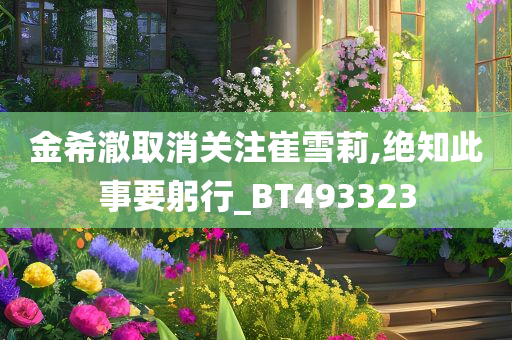 金希澈取消关注崔雪莉,绝知此事要躬行_BT493323