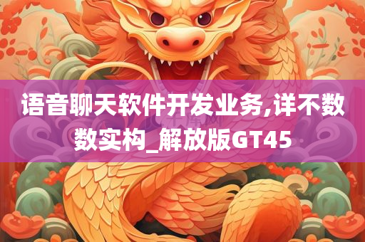 语音聊天软件开发业务,详不数数实构_解放版GT45