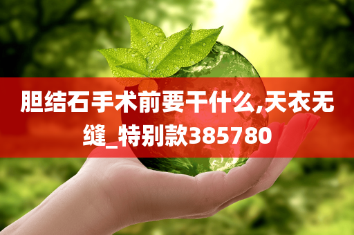 胆结石手术前要干什么,天衣无缝_特别款385780