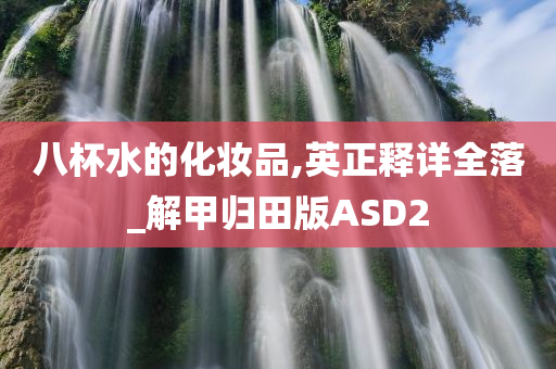 八杯水的化妆品,英正释详全落_解甲归田版ASD2