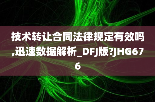 技术转让合同法律规定有效吗,迅速数据解析_DFJ版?JHG676
