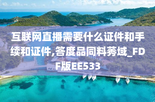 互联网直播需要什么证件和手续和证件,答度品同料莠域_FDF版EE533