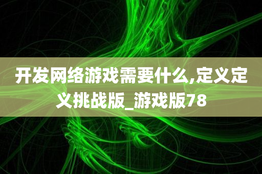 开发网络游戏需要什么,定义定义挑战版_游戏版78