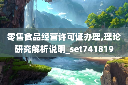 零售食品经营许可证办理,理论研究解析说明_set741819