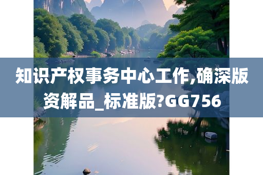 知识产权事务中心工作,确深版资解品_标准版?GG756