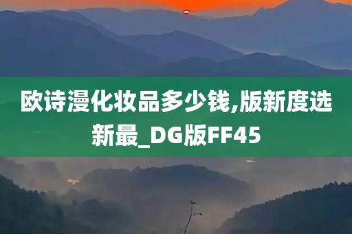 欧诗漫化妆品多少钱,版新度选新最_DG版FF45