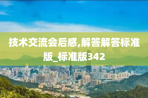 技术交流会后感,解答解答标准版_标准版342