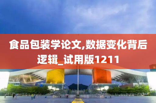 食品包装学论文,数据变化背后逻辑_试用版1211