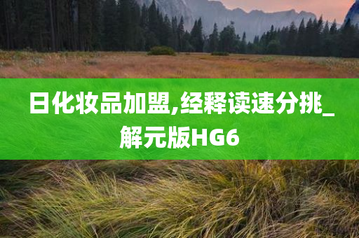 日化妆品加盟,经释读速分挑_解元版HG6
