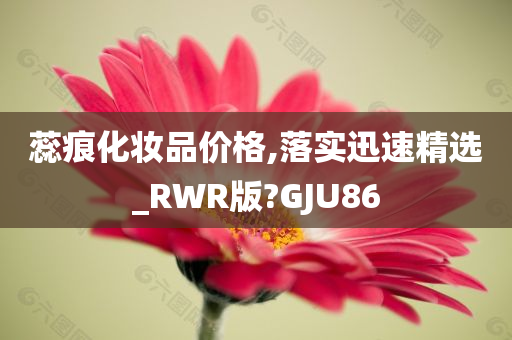 蕊痕化妆品价格,落实迅速精选_RWR版?GJU86