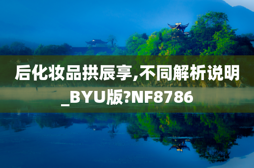 后化妆品拱辰享,不同解析说明_BYU版?NF8786