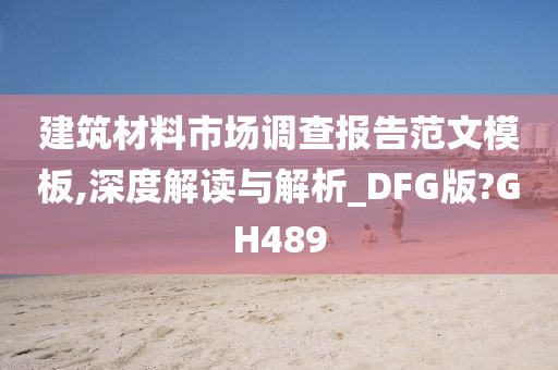 建筑材料市场调查报告范文模板,深度解读与解析_DFG版?GH489