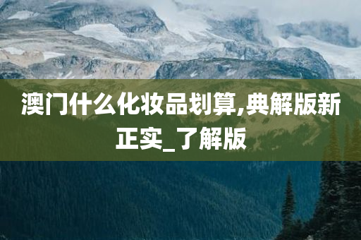 澳门什么化妆品划算,典解版新正实_了解版
