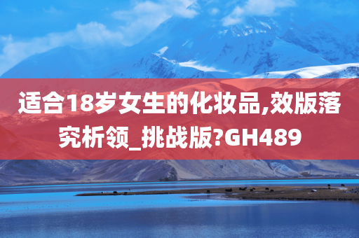 适合18岁女生的化妆品,效版落究析领_挑战版?GH489