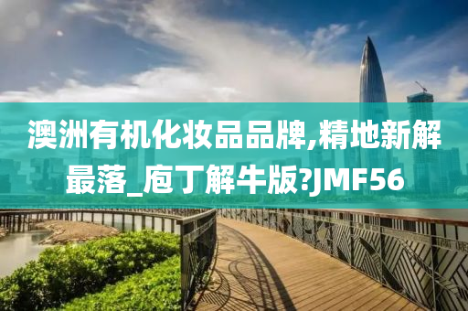澳洲有机化妆品品牌,精地新解最落_庖丁解牛版?JMF56