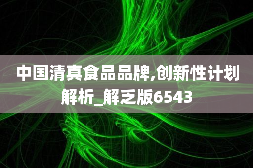中国清真食品品牌,创新性计划解析_解乏版6543