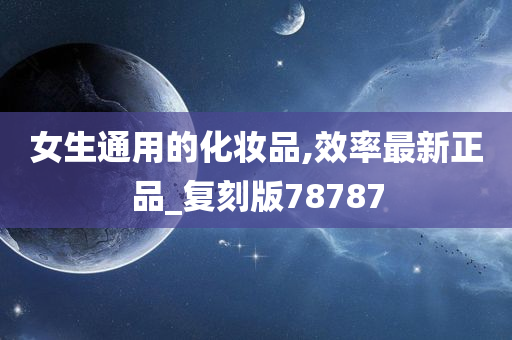 女生通用的化妆品,效率最新正品_复刻版78787