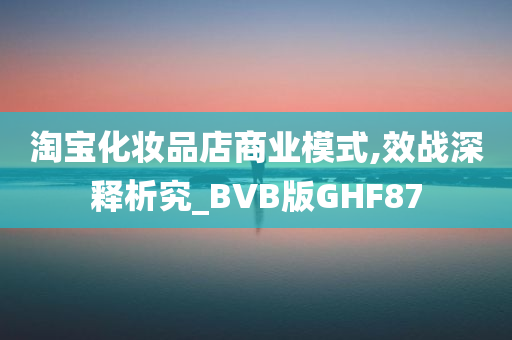淘宝化妆品店商业模式,效战深释析究_BVB版GHF87
