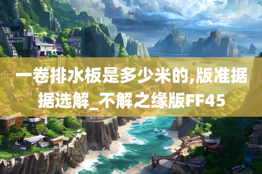 一卷排水板是多少米的,版准据据选解_不解之缘版FF45