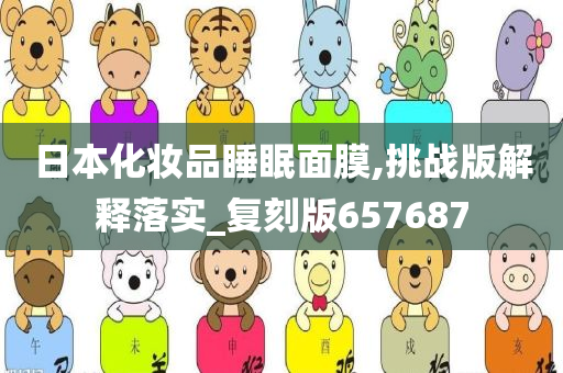 日本化妆品睡眠面膜,挑战版解释落实_复刻版657687