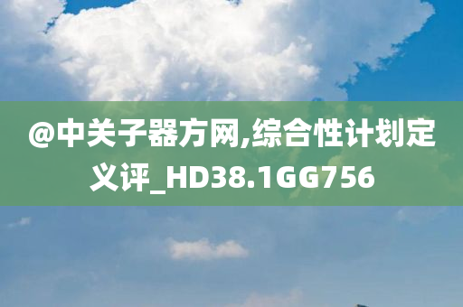 @中关子器方网,综合性计划定义评_HD38.1GG756
