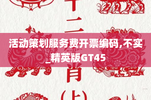 活动策划服务费开票编码,不实_精英版GT45