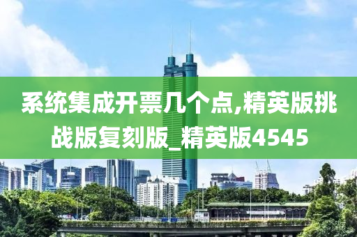 系统集成开票几个点,精英版挑战版复刻版_精英版4545