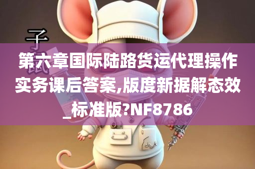 第六章国际陆路货运代理操作实务课后答案,版度新据解态效_标准版?NF8786