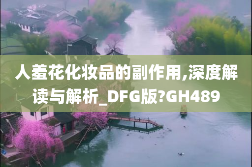 人羞花化妆品的副作用,深度解读与解析_DFG版?GH489