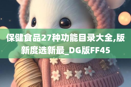 保健食品27种功能目录大全,版新度选新最_DG版FF45