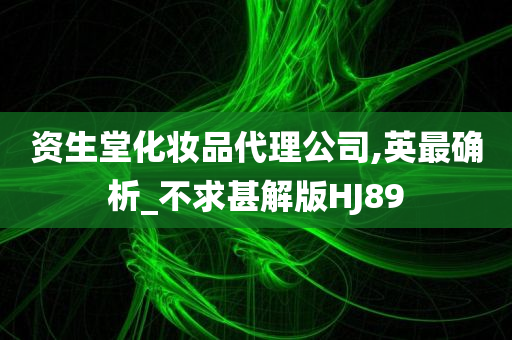 资生堂化妆品代理公司,英最确析_不求甚解版HJ89