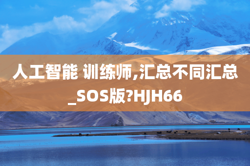 人工智能 训练师,汇总不同汇总_SOS版?HJH66