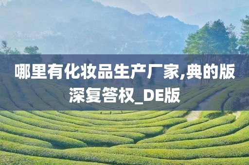 哪里有化妆品生产厂家,典的版深复答权_DE版今晚必出三肖2025_2025新澳门精准免费提供·精确判断