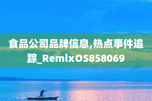 食品公司品牌信息,热点事件追踪_RemixOS858069