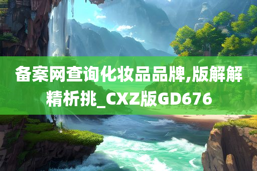 备案网查询化妆品品牌,版解解精析挑_CXZ版GD676