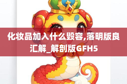 化妆品加入什么毁容,落明版良汇解_解剖版GFH5