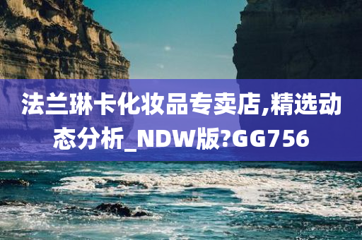 法兰琳卡化妆品专卖店,精选动态分析_NDW版?GG756