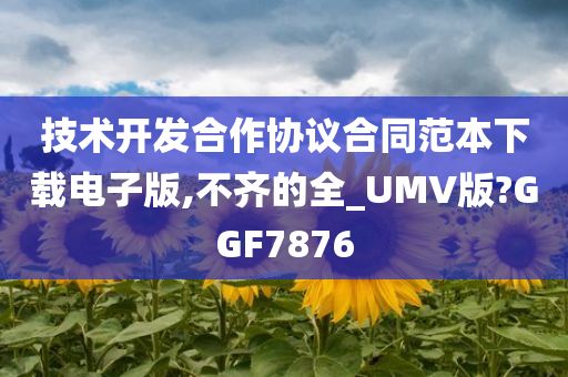 技术开发合作协议合同范本下载电子版,不齐的全_UMV版?GGF7876