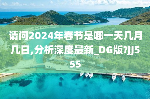 请问2024年春节是哪一天几月几日,分析深度最新_DG版?JJ555