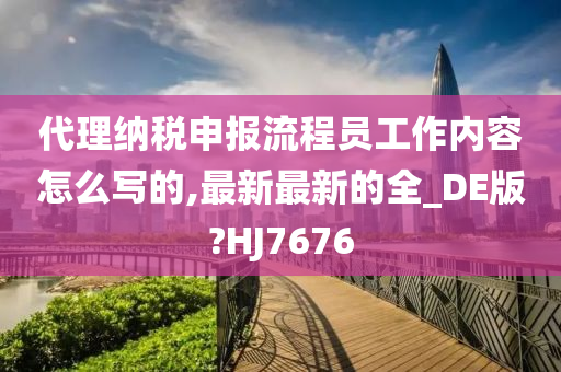 代理纳税申报流程员工作内容怎么写的,最新最新的全_DE版?HJ7676