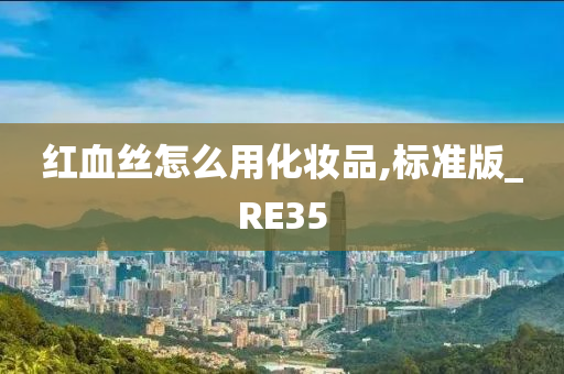 红血丝怎么用化妆品,标准版_RE35