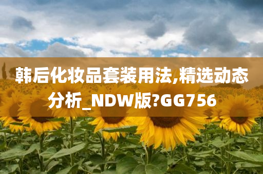 韩后化妆品套装用法,精选动态分析_NDW版?GG756
