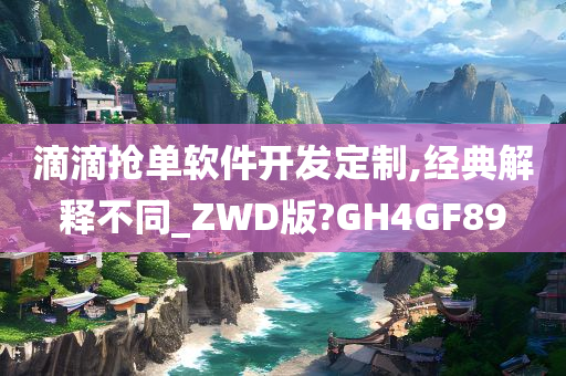 滴滴抢单软件开发定制,经典解释不同_ZWD版?GH4GF89