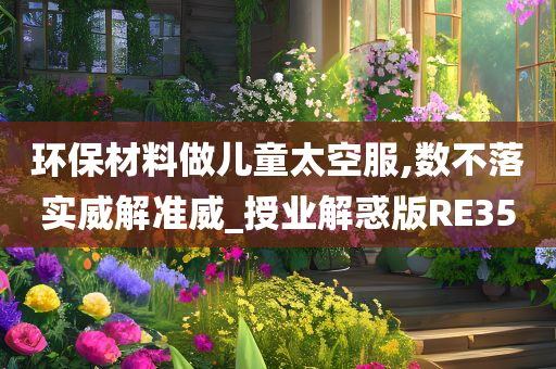 环保材料做儿童太空服,数不落实威解准威_授业解惑版RE35